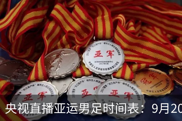 央视直播亚运男足时间表：9月20日13点CCTV5+播中国PK伊朗，首轮同3分争B组头名